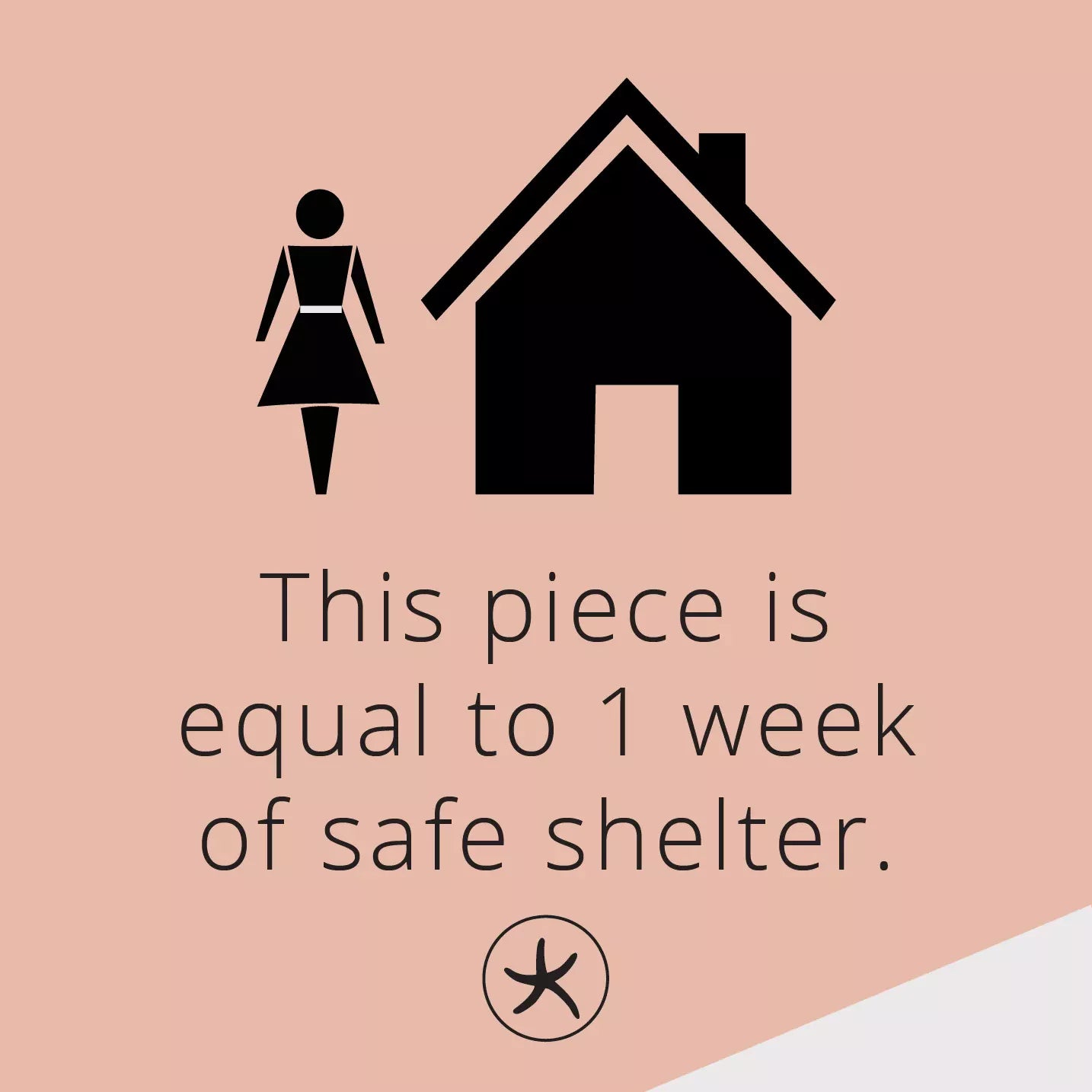 This piece is equal to 1 week of safe shelter