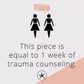This piece is equal to 1 week of trauma counseling.